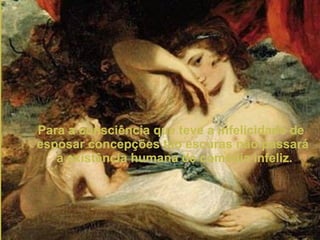 Para a consciência que teve a infelicidade de  esposar concepções tão escuras não passará a existência humana de comédia infeliz. 