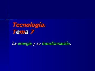 Tecnología. T e m a  7 La  energía  y su  transformación . 