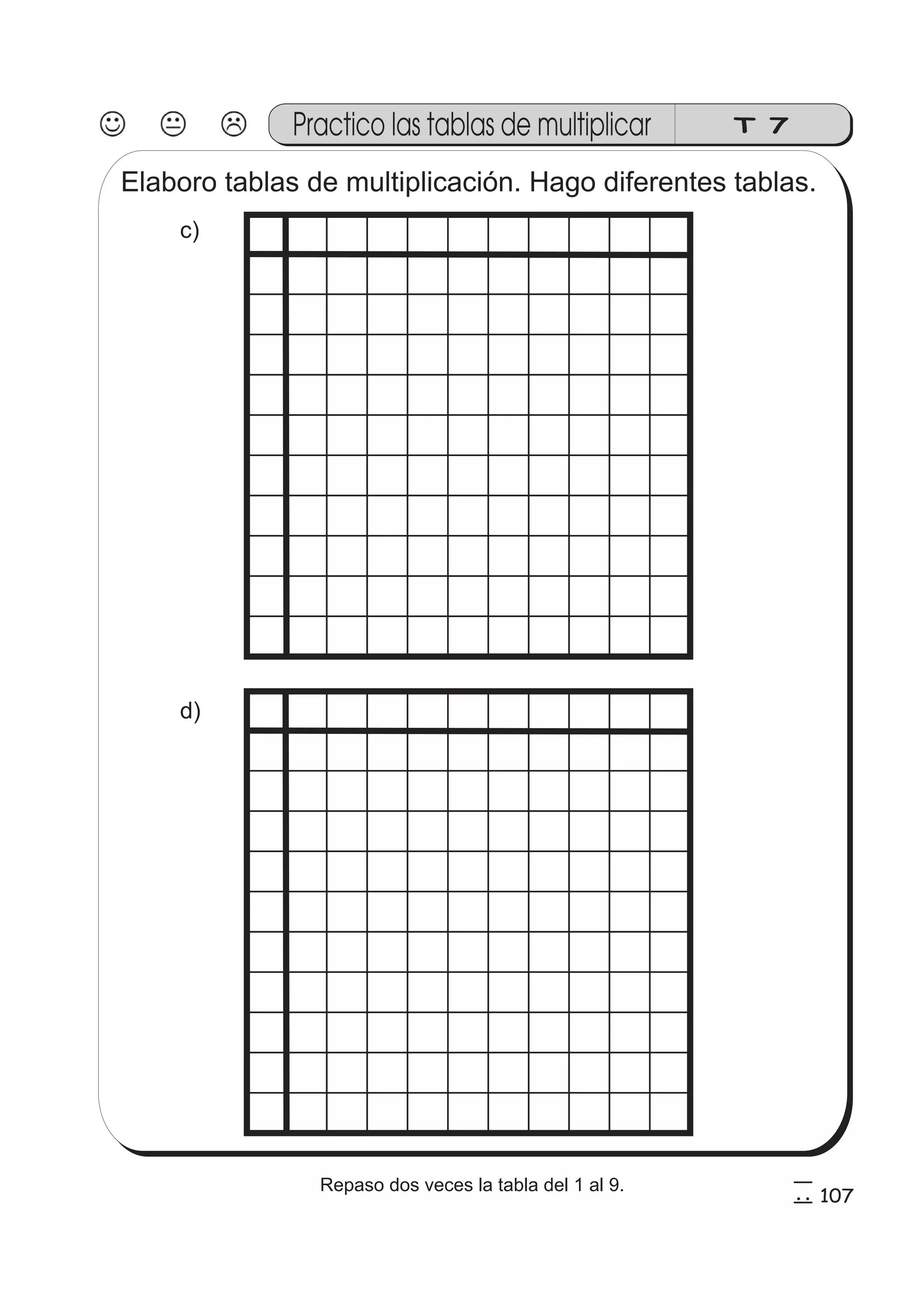 Tema 7 
Elaboro tablas de multiplicación. Hago diferentes tablas. 
c) 
d) 
Practico las tablas de multiplicar T 7 
107 
5 
7 
Repaso dos veces la tabla del 1 al 9. 
 