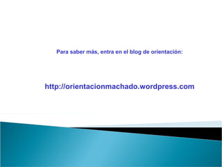 Para saber más, entra en el blog de orientación:
http://orientacionmachado.wordpress.com
 