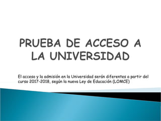 El acceso y la admisión en la Universidad serán diferentes a partir del
curso 2017-2018, según la nueva Ley de Educación (LOMCE)
 