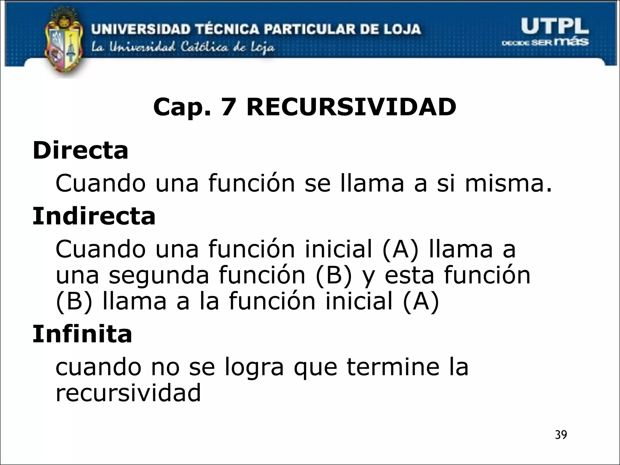 Directa Cuando una función se llama a si misma. Indirecta Cuando una función inicial (A) llama a una segunda función (B) y esta función (B) llama a la función inicial (A) Infinita cuando no se logra que termine la recursividad Cap. 7 RECURSIVIDAD 