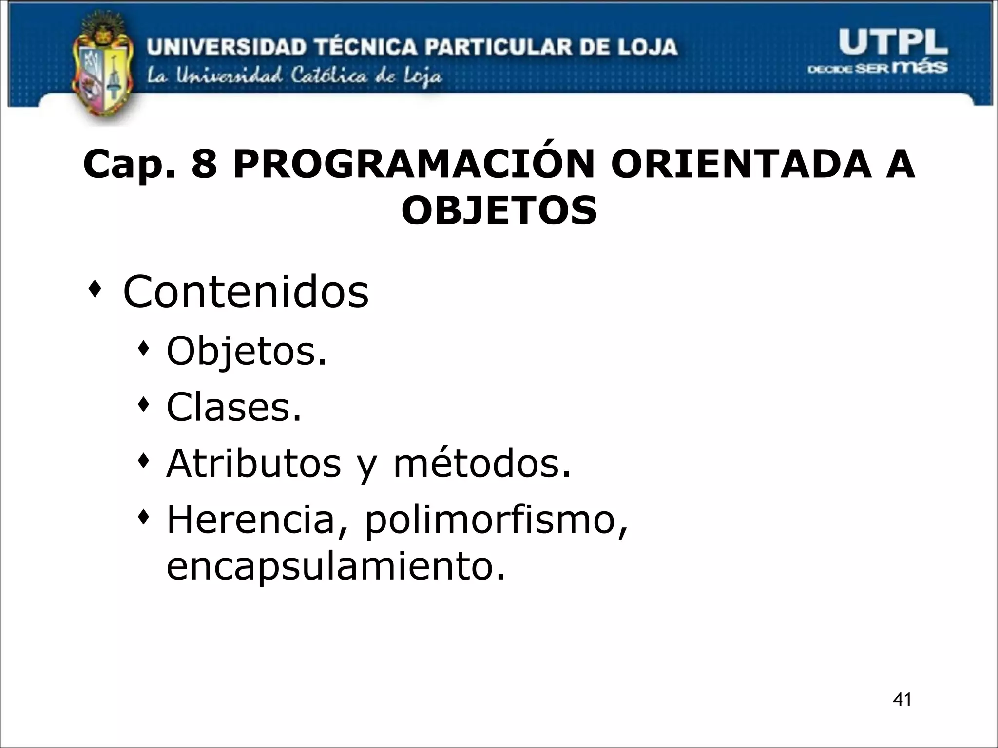 Contenidos Objetos. Clases. Atributos y métodos. Herencia, polimorfismo, encapsulamiento. Cap. 8 PROGRAMACIÓN ORIENTADA A OBJETOS 