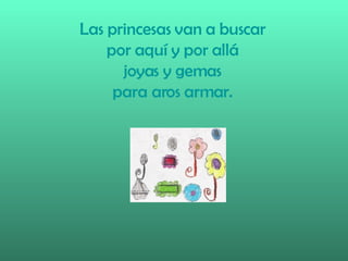 Las princesas van a buscar por aquí y por allá joyas y gemas para aros armar.