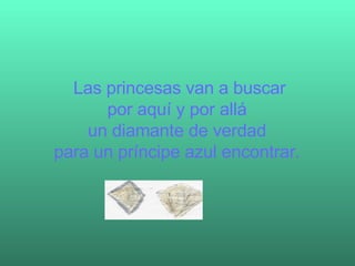 Las princesas van a buscar por aquí y por allá un diamante de verdad para un príncipe azul encontrar.