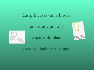Las princesas van a buscar por aquí y por allá zapatos de plata para ir a bailar y a cantar.