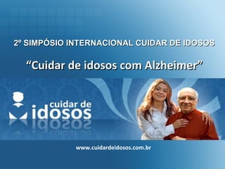 2º SIMPÓSIO INTERNACIONAL CUIDAR DE IDOSOS “ Cuidar de idosos com Alzheimer” www.cuidardeidosos.com.br 