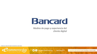 Creado por Bancard todos los derechos reservados.
Medios de pago y experiencia del
cliente digital
 
