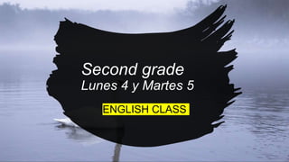 Second grade
Lunes 4 y Martes 5
ENGLISH CLASS
 