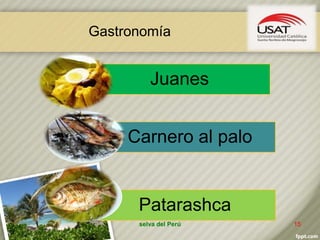 selva del Perú 15
Juanes
Carnero al palo
Patarashca
Gastronomía
 
