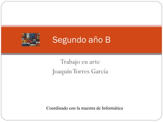 Trabajo en arte Joaquín Torres García Segundo año B Coordinado con la maestra de Informática 