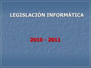 LEGISLACIÓN INFORMÁTICA 2010 - 2011 
