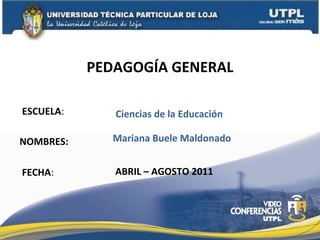 ESCUELA : NOMBRES: PEDAGOGÍA GENERAL FECHA : Mariana Buele Maldonado ABRIL – AGOSTO 2011 Ciencias de la Educación 