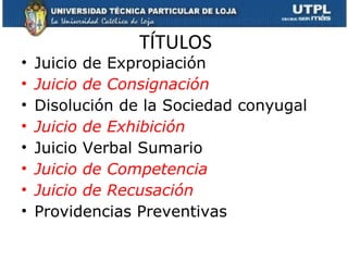 TÍTULOS Juicio de Expropiación Juicio de Consignación Disolución de la Sociedad conyugal Juicio de Exhibición Juicio Verbal Sumario  Juicio de Competencia  Juicio de Recusación Providencias Preventivas 