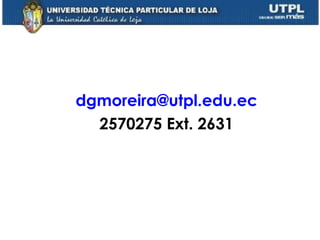 dgmoreira @utpl.edu.ec 2570275 Ext. 2631 