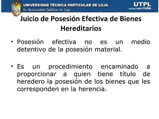 Juicio de Posesión Efectiva de Bienes Hereditarios Posesión efectiva no es un medio detentivo de la posesión material.  Es un procedimiento encaminado a proporcionar a quien tiene título de heredero la posesión de los bienes que les corresponden en la herencia. 