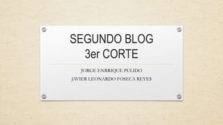 SEGUNDO BLOG
3er CORTE
JORGE ENRRIQUE PULIDO
JAVIER LEONARDO FOSECA REYES
 