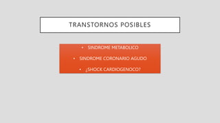 TRANSTORNOS POSIBLES
• SINDROME METABOLICO
• SINDROME CORONARIO AGUDO
• ¿SHOCK CARDIOGENOCO?
 