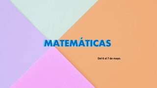 MATEMÁTICAS
Del 6 al 7 de mayo.
MATEMÁTICAS
 