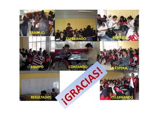 TRABAJO
             ESPERANDO          RAPIDEZ




                           !
EQUIPO        CONTANDO         LA ESPERA

                         S
                  CIA
                RA
             ¡G
RESULTADOS                     CELEBRANDO
 