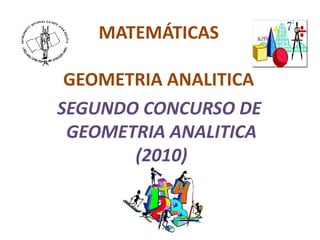 MATEMÁTICAS

 GEOMETRIA ANALITICA
SEGUNDO CONCURSO DE
 GEOMETRIA ANALITICA
       (2010)
 