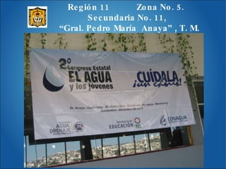 Región 11  Zona No. 5.  Secundaria No. 11,  “ Gral. Pedro María  Anaya” , T. M. 