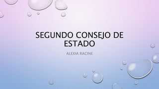 SEGUNDO CONSEJO DE
ESTADO
ALEXIA RACINE
 
