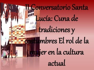 II Conversatorio Santa
Lucía: Cuna de
tradiciones y
costumbres El rol de la
mujer en la cultura
actual
 
