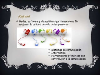  Redes, software y dispositivos que tienen como fin
mejorar la calidad de vida de las personas.
Sistemas de comunicación
Informática
Herramientas ofimáticas que
contribuyen a la comunicación