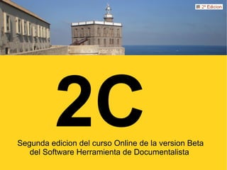 2C
Segunda edicion del curso Online de la version Beta
   del Software Herramienta de Documentalista
 