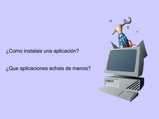 ¿Como instalais una aplicación? ¿Que aplicaciones echais de menos? Instalando software 