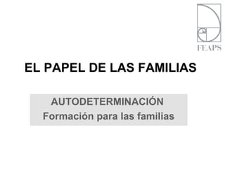 EL PAPEL DE LAS FAMILIAS
AUTODETERMINACIÓN
Formación para las familias
 