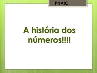 A história dos
números!!!!
PNAIC
 