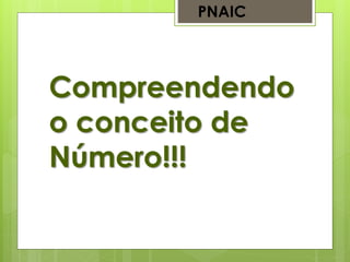 Compreendendo
o conceito de
Número!!!
PNAIC
 
