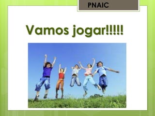 Vamos jogar!!!!!
PNAIC
 