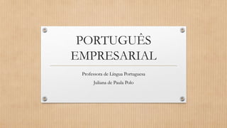 PORTUGUÊS
EMPRESARIAL
Professora de Língua Portuguesa
Juliana de Paula Polo
 