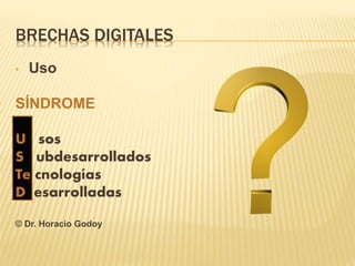 BRECHAS DIGITALES
• Uso
SÍNDROME
U sos
S ubdesarrollados
Te cnologías
D esarrolladas
© Dr. Horacio Godoy
 