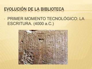 EVOLUCIÓN DE LA BIBLIOTECA
• PRIMER MOMENTO TECNOLÓGICO: LA
ESCRITURA. (4000 a.C.)
 