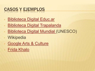 CASOS Y EJEMPLOS
• Biblioteca Digital Educ.ar
• Biblioteca Digital Trapalanda
• Biblioteca Digital Mundial (UNESCO)
• Wikipedia
• Google Arts & Culture
• Frida Khalo
 