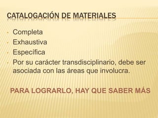 CATALOGACIÓN DE MATERIALES
• Completa
• Exhaustiva
• Específica
• Por su carácter transdisciplinario, debe ser
asociada con las áreas que involucra.
PARA LOGRARLO, HAY QUE SABER MÁS
 