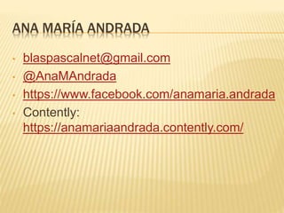 ANA MARÍA ANDRADA
• blaspascalnet@gmail.com
• @AnaMAndrada
• https://www.facebook.com/anamaria.andrada
• Contently:
https://anamariaandrada.contently.com/
 