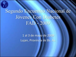 Segundo Encuentro Nacional de
    Jóvenes Con Diabetes
         FAD - 2009

       1 al 3 de mayo de 2009
      Lujan, Provincia de Bs. As.
 