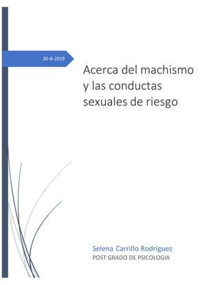 30-8-2019
Acerca del machismo
y las conductas
sexuales de riesgo
CURSO: PROBLEMAS PSICOLÓGICOS
Selena Carrillo Rodríguez
POST GRADO DE PSICOLOGIA
 