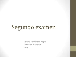 Segundo examen

   Adriana Hernández Vargas
   Redacción Publicitaria
   2013
 