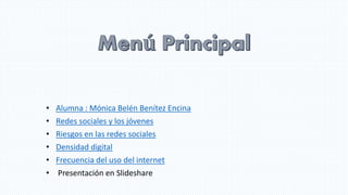 • Alumna : Mónica Belén Benítez Encina
• Redes sociales y los jóvenes
• Riesgos en las redes sociales
• Densidad digital
• Frecuencia del uso del internet
• Presentación en Slideshare
 