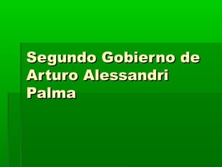 Segundo Gobierno deSegundo Gobierno de
Arturo AlessandriArturo Alessandri
PalmaPalma
 