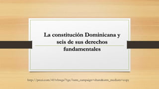 http://prezi.com/411vhwgu71gs/?utm_campaign=share&utm_medium=copy
La constitución Dominicana y
seis de sus derechos
fundamentales
 