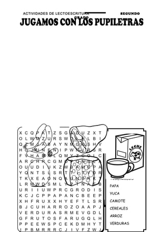 ACTIVIDADES DE LECTOESCRITURA SEGUNDO
GRADO
47
FRUTOS
FRUTAS
UVAS
PLÁTANOS
PIÑA
TUBÉRCULOS
PAPA
YUCA
CAMOTE
CEREALES
ARROZ
VERDURAS
X C Q P K T Z S G A D U Z X T
O L W M Z U R S W O L H L B I
Q Z M J A B A Y N M G O S H V
H G J U N E N I P W N I R S R
F V H A D R L Q M Y Z C O L C
A R C H R C G M O P Q N B L A
O U U D I U K Z W B A M G P A
Y Q N T S L S R T T I T V D R
T K X E A O N Q A U N S R K T
L R M W D S M L Y P I Ñ A F B
U R I I U W P R C G R O D I S
K C J C P P A P A N C B E E P
X H F R U X X H Y E F T L S R
B J C U H A R R O Z O A A P J
V E R D U R A S R M E V G D L
G F R U T O S F A R U G Q L H
P P E E W S P C E K D M H Y T
I P B M R R R C J I V F Z W J
 