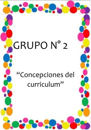 GRUPO N° 2
“Concepciones del
curriculum”
 