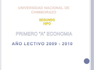 UNIVERSIDAD NACIONAL DE CHIMBORAZO SEGUNDO HIPO PRIMERO “A” ECONOMIA  AÑO LECTIVO 2009 - 2010 